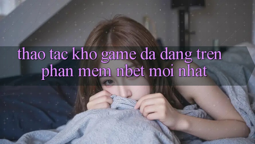 Thao tác Kho Game Đa Dạng Trên Phần mềm NBET Mới nhất Thao tác Kho Game Đa Dạng Trên Phần mềm NBET Mới nhất