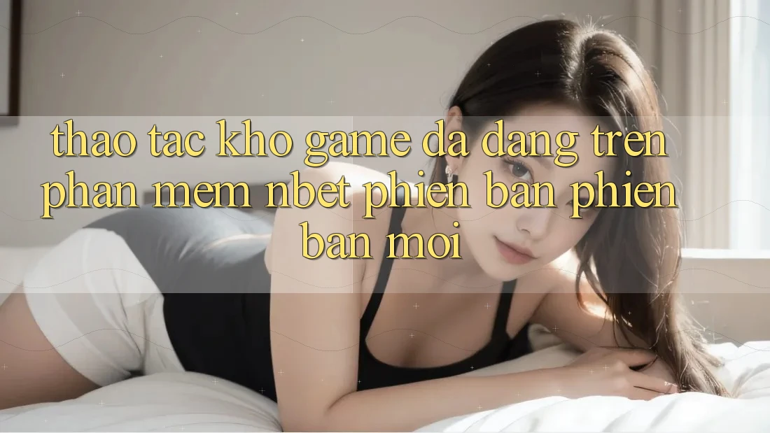 Thao tác Kho Game Đa Dạng Trên Phần mềm NBET Phiên Bản Phiên bản mới