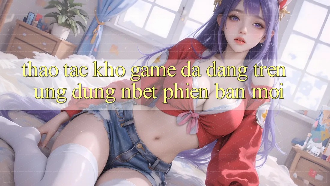 Thao tác Kho Game Đa Dạng Trên Ứng Dụng NBET Phiên Bản Mới