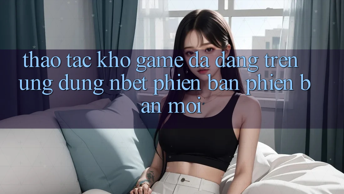 Thao tác Kho Game Đa Dạng Trên Ứng Dụng NBET Phiên Bản Phiên bản mới