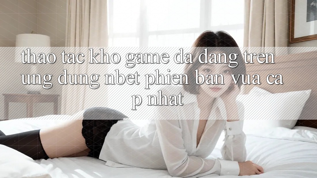 Thao tác Kho Game Đa Dạng Trên Ứng Dụng NBET Phiên Bản Vừa cập nhật