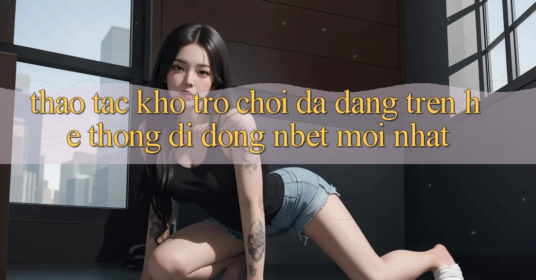Thao tác Kho Trò chơi Đa Dạng Trên Hệ thống di động NBET Mới nhất