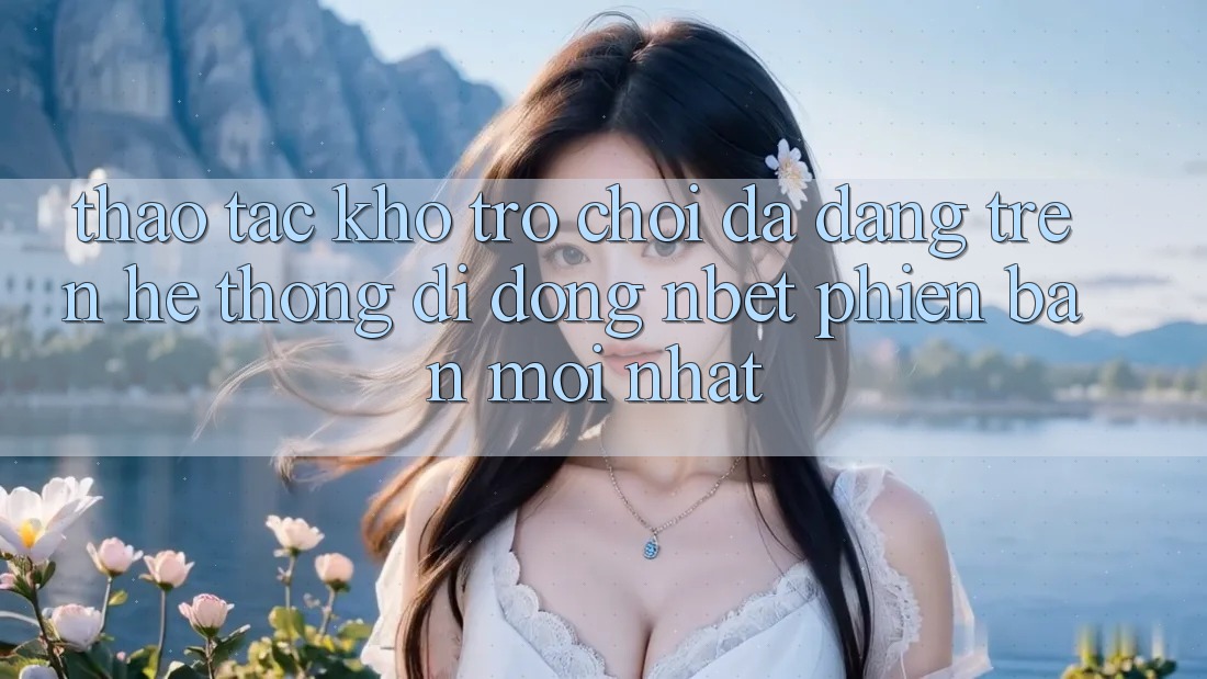 Thao tác Kho Trò chơi Đa Dạng Trên Hệ thống di động NBET Phiên Bản Mới nhất