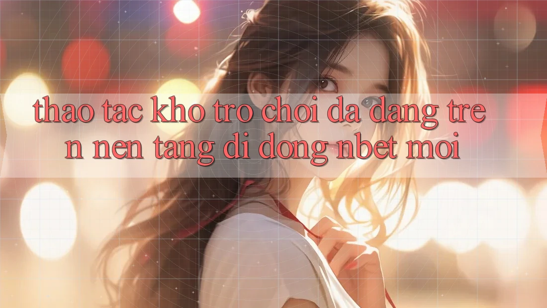 Thao tác Kho Trò chơi Đa Dạng Trên Nền tảng di động NBET Mới