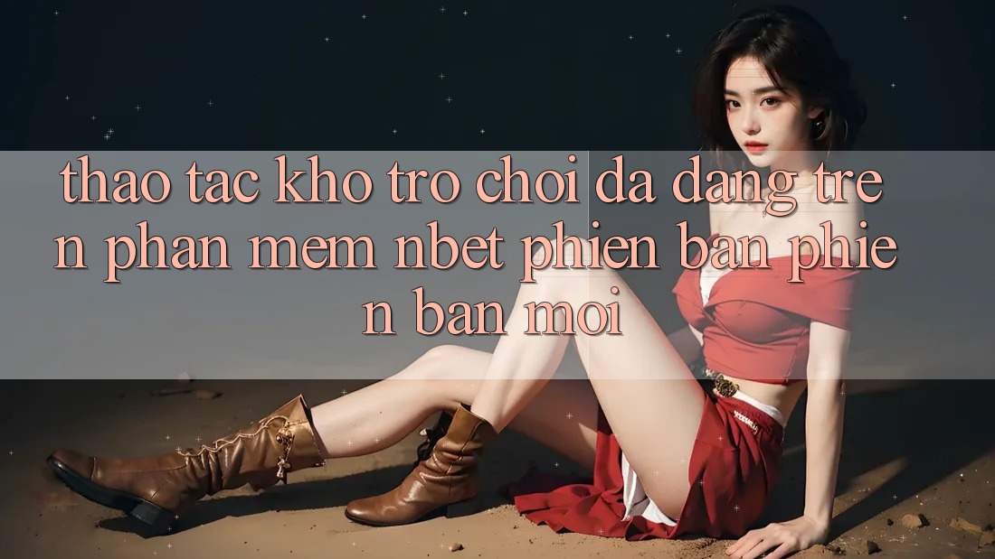 Thao tác Kho Trò chơi Đa Dạng Trên Phần mềm NBET Phiên Bản Phiên bản mới