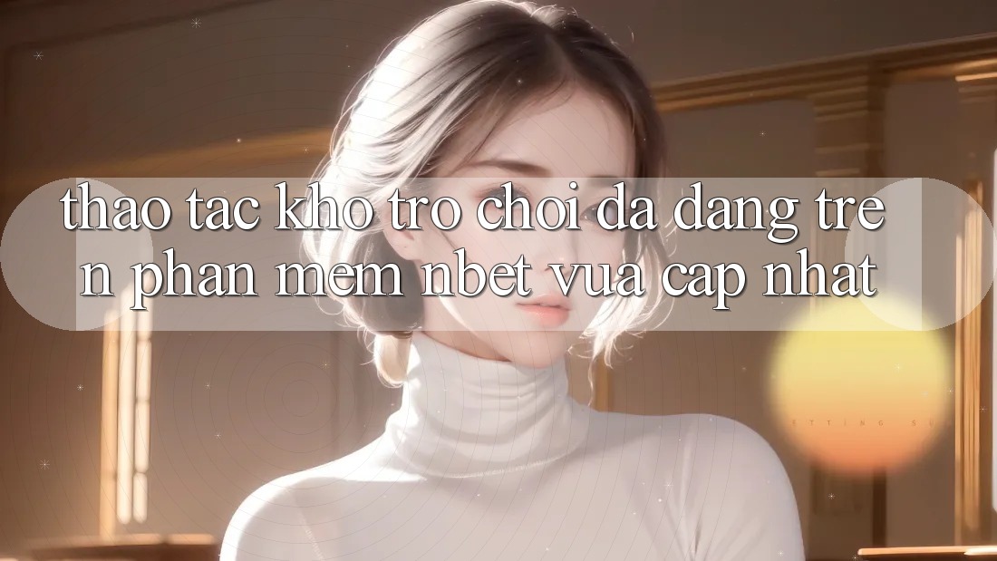 Thao tác Kho Trò chơi Đa Dạng Trên Phần mềm NBET Vừa cập nhật