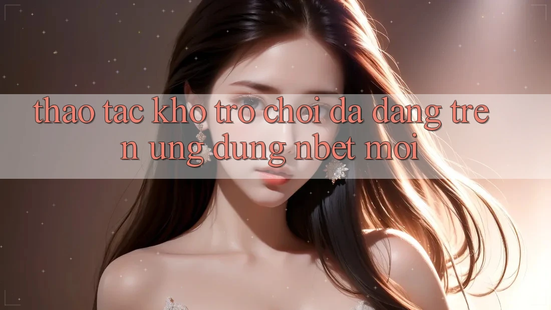 Thao tác Kho Trò chơi Đa Dạng Trên Ứng Dụng NBET Mới