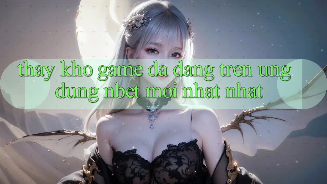 Thấy Kho Game Đa Dạng Trên Ứng Dụng NBET Mới nhất nhất