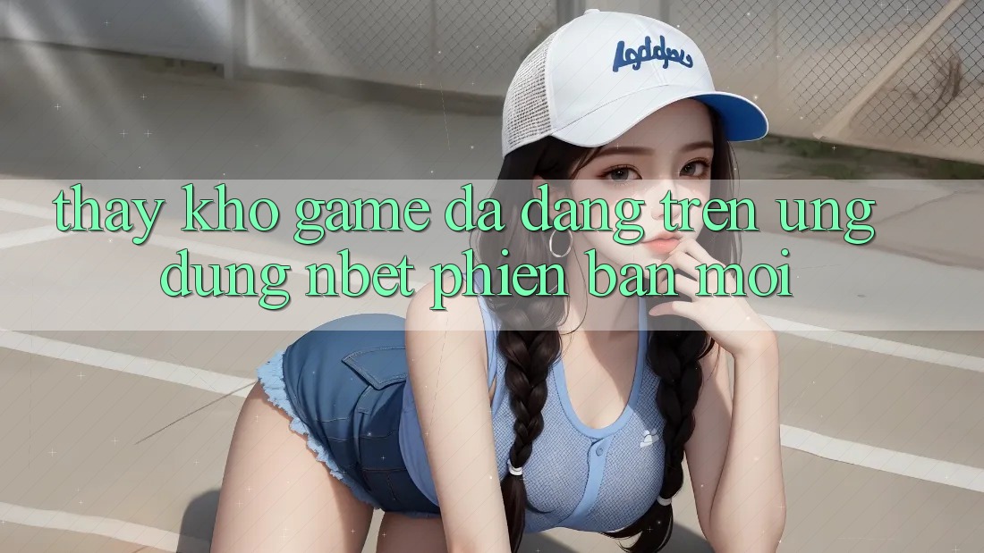 Thấy Kho Game Đa Dạng Trên Ứng Dụng NBET Phiên Bản Mới