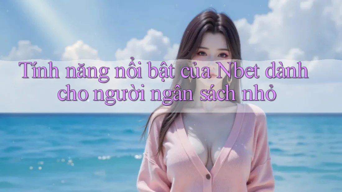 Tính năng nổi bật của Nbet dành cho người ngân sách nhỏ