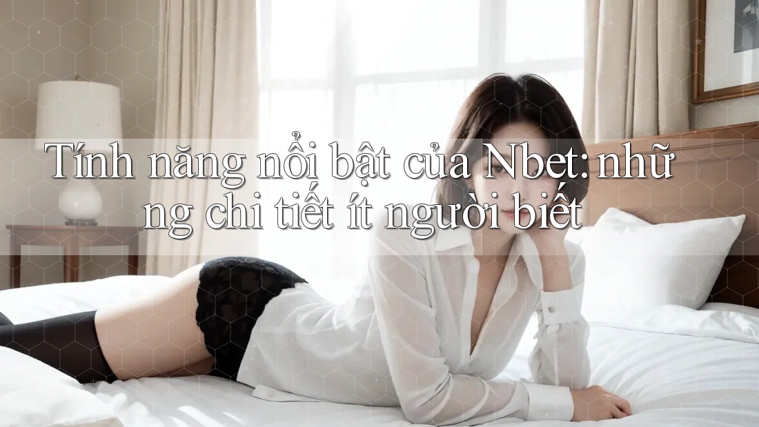 Tính năng nổi bật của Nbet: những chi tiết ít người biết