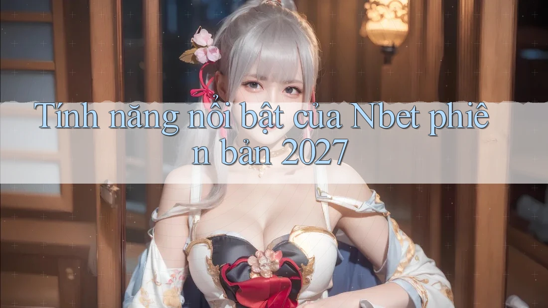 Tính năng nổi bật của Nbet phiên bản 2027