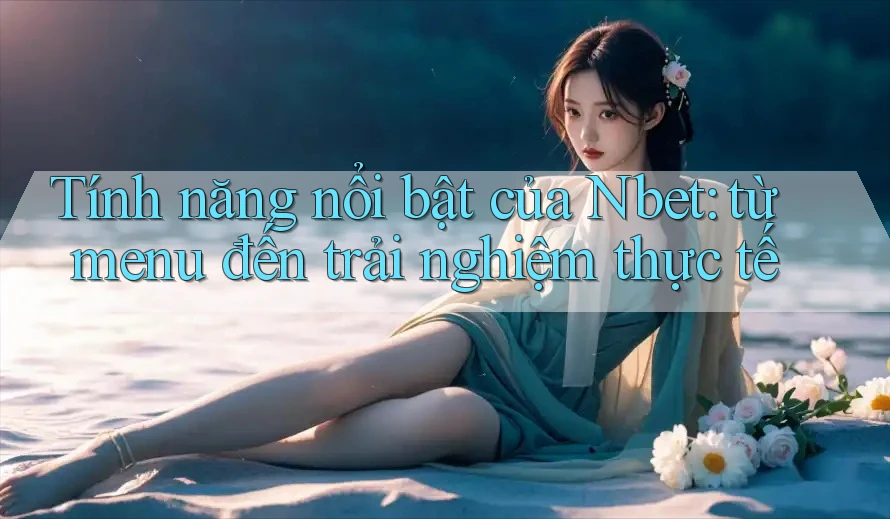 Tính năng nổi bật của Nbet: từ menu đến trải nghiệm thực tế Tính năng nổi bật của Nbet: từ menu đến trải nghiệm thực tế