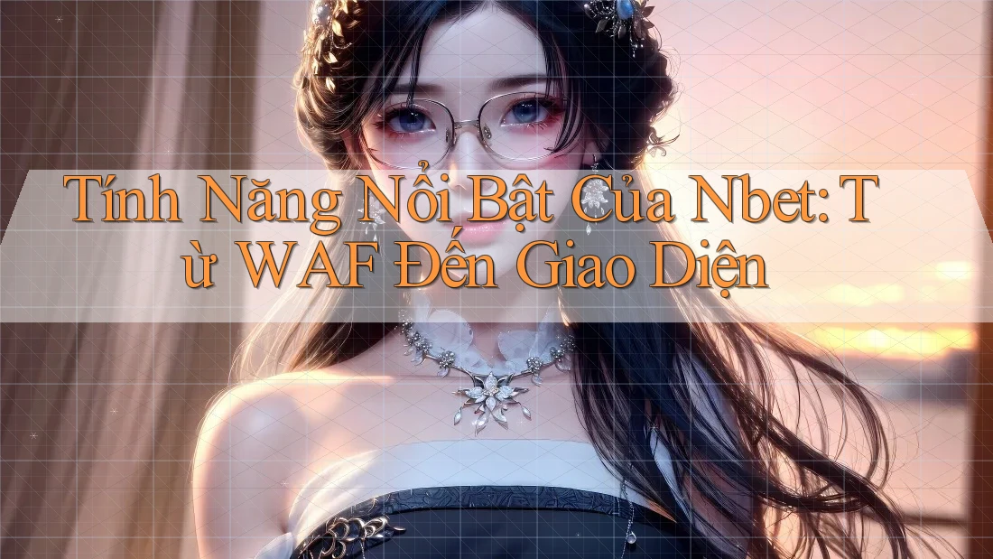 Tính Năng Nổi Bật Của Nbet: Từ WAF Đến Giao Diện