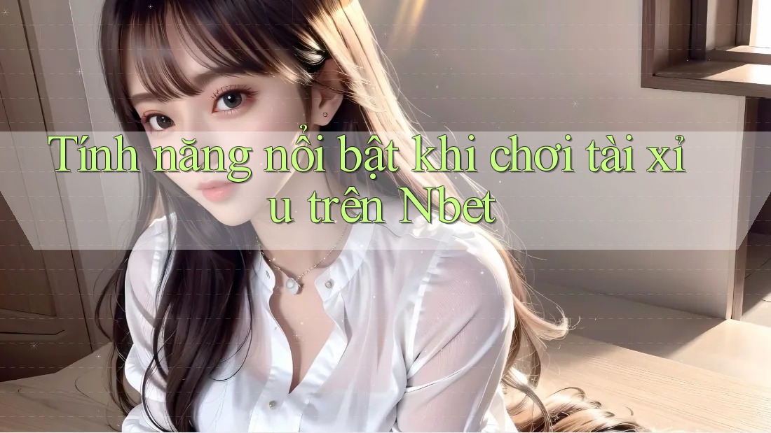 Tính năng nổi bật khi chơi tài xỉu trên Nbet
