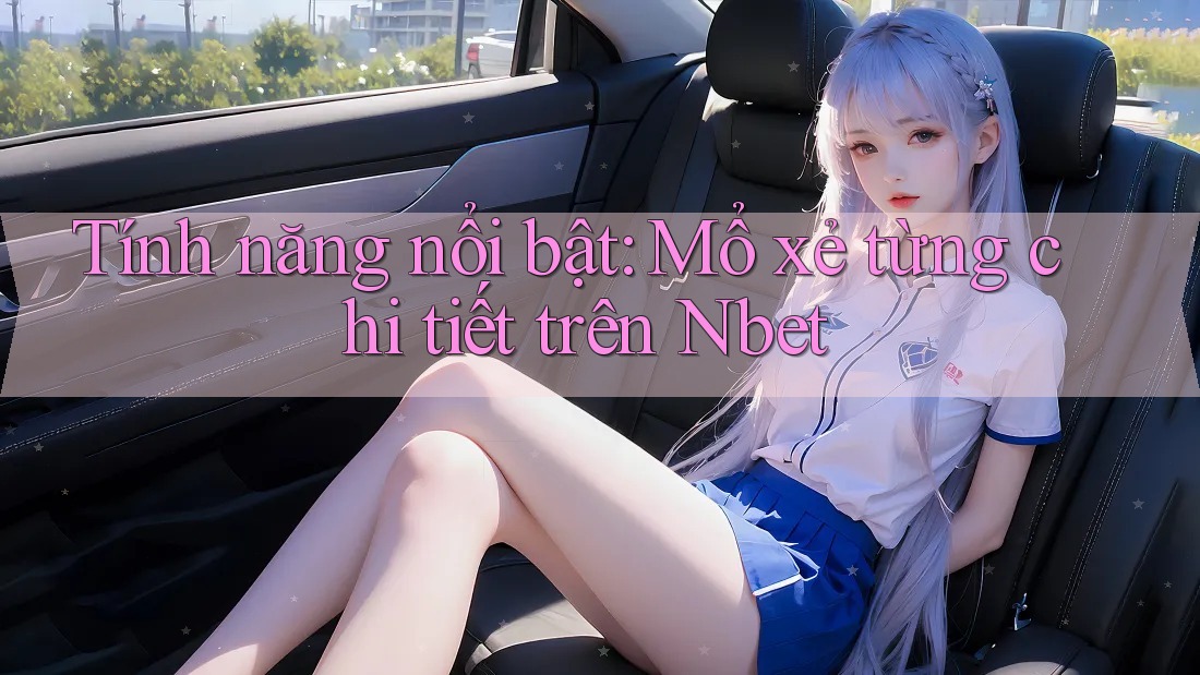 Tính năng nổi bật: Mổ xẻ từng chi tiết trên Nbet