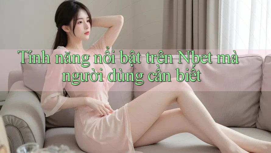 Tính năng nổi bật trên Nbet mà người dùng cần biết