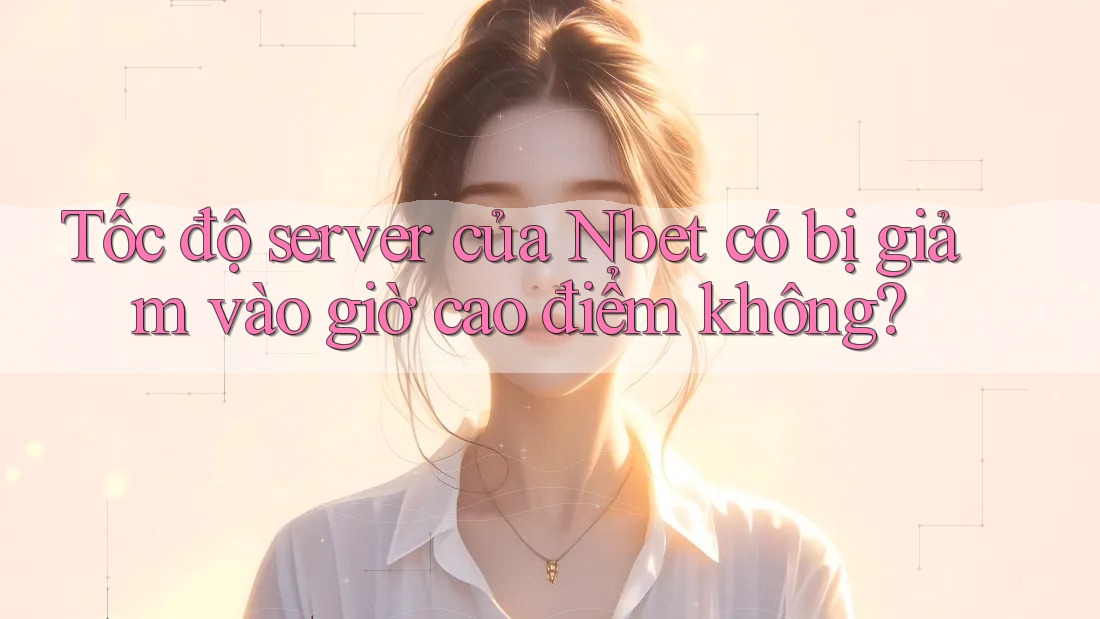 Tốc độ server của Nbet có bị giảm vào giờ cao điểm không?