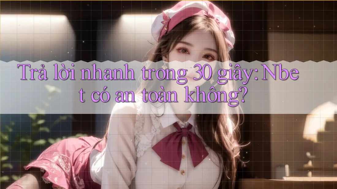 Trả lời nhanh trong 30 giây: Nbet có an toàn không?