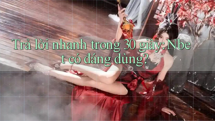 Trả lời nhanh trong 30 giây: Nbet có đáng dùng?