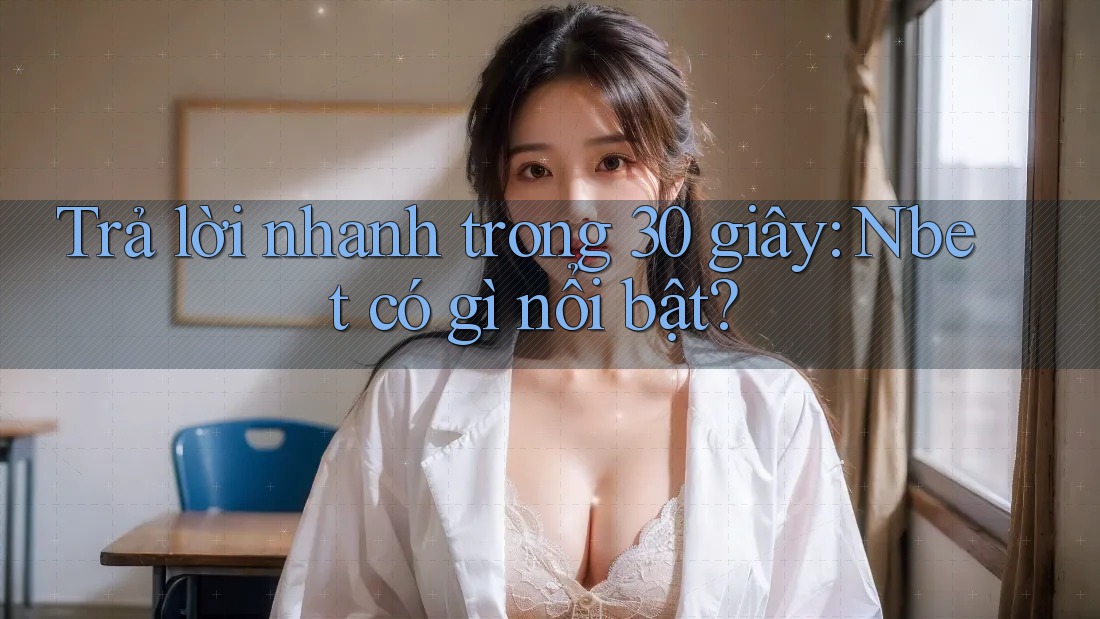 Trả lời nhanh trong 30 giây: Nbet có gì nổi bật? Trả lời nhanh trong 30 giây: Nbet có gì nổi bật?