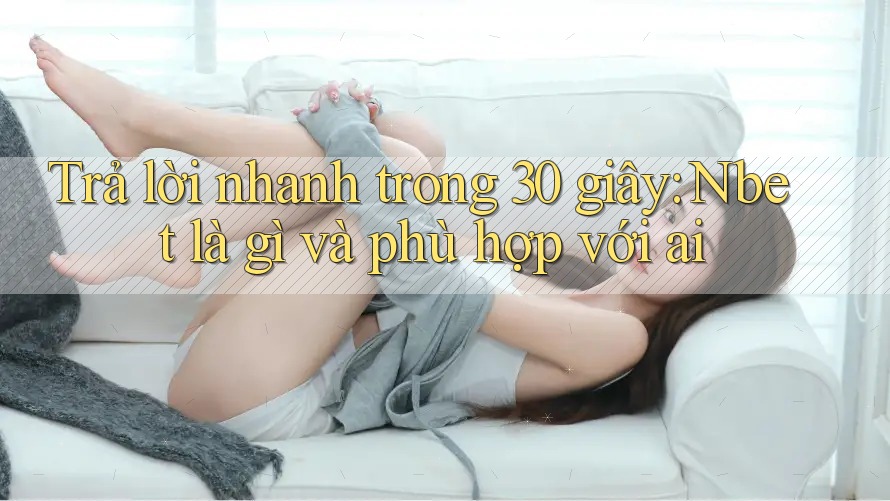 Trả lời nhanh trong 30 giây: Nbet là gì và phù hợp với ai Trả lời nhanh trong 30 giây: Nbet là gì và phù hợp với ai