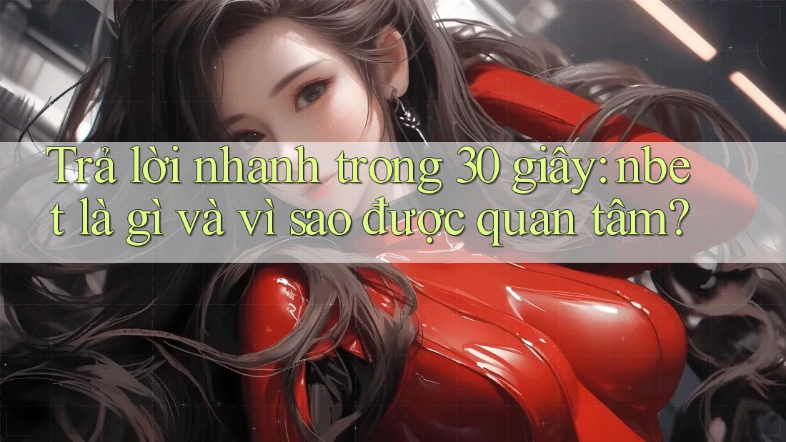 Trả lời nhanh trong 30 giây: nbet là gì và vì sao được quan tâm?