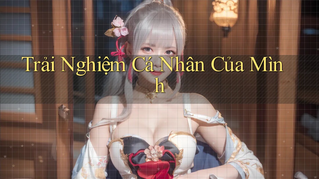 Trải Nghiệm Cá Nhân Của Mình