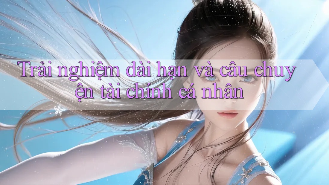 Trải nghiệm dài hạn và câu chuyện tài chính cá nhân