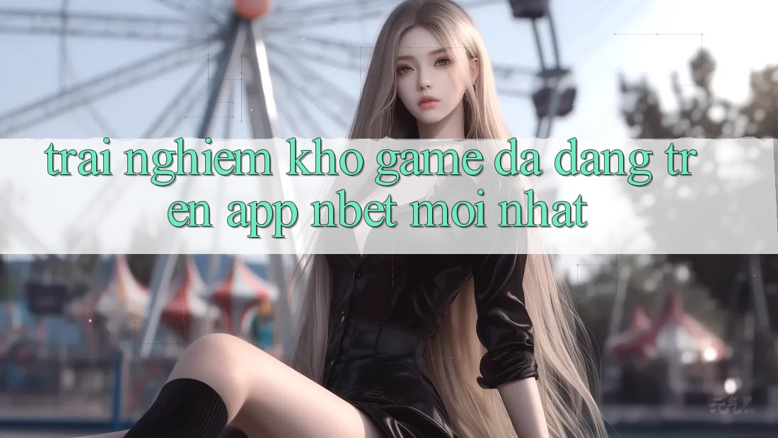 Trải nghiệm Kho Game Đa Dạng Trên App NBET Mới nhất
