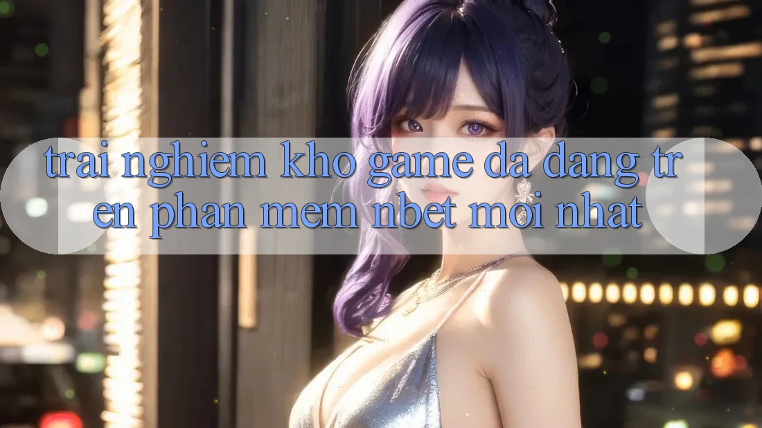 Trải nghiệm Kho Game Đa Dạng Trên Phần mềm NBET Mới nhất