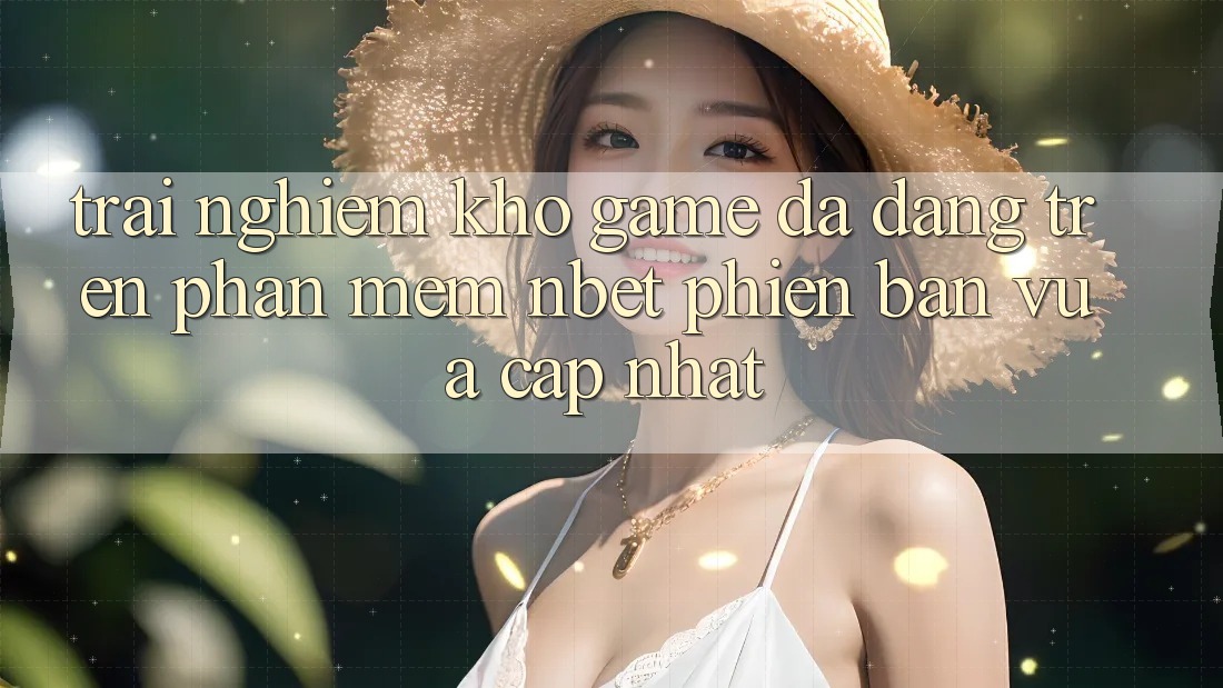 Trải nghiệm Kho Game Đa Dạng Trên Phần mềm NBET Phiên Bản Vừa cập nhật