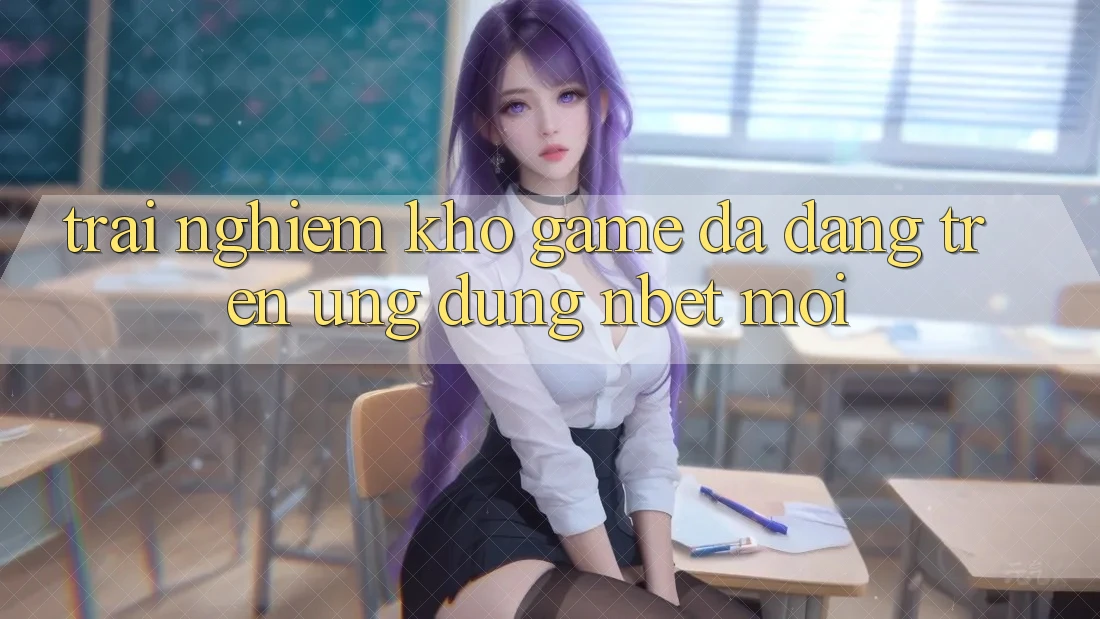 Trải nghiệm Kho Game Đa Dạng Trên Ứng Dụng NBET Mới