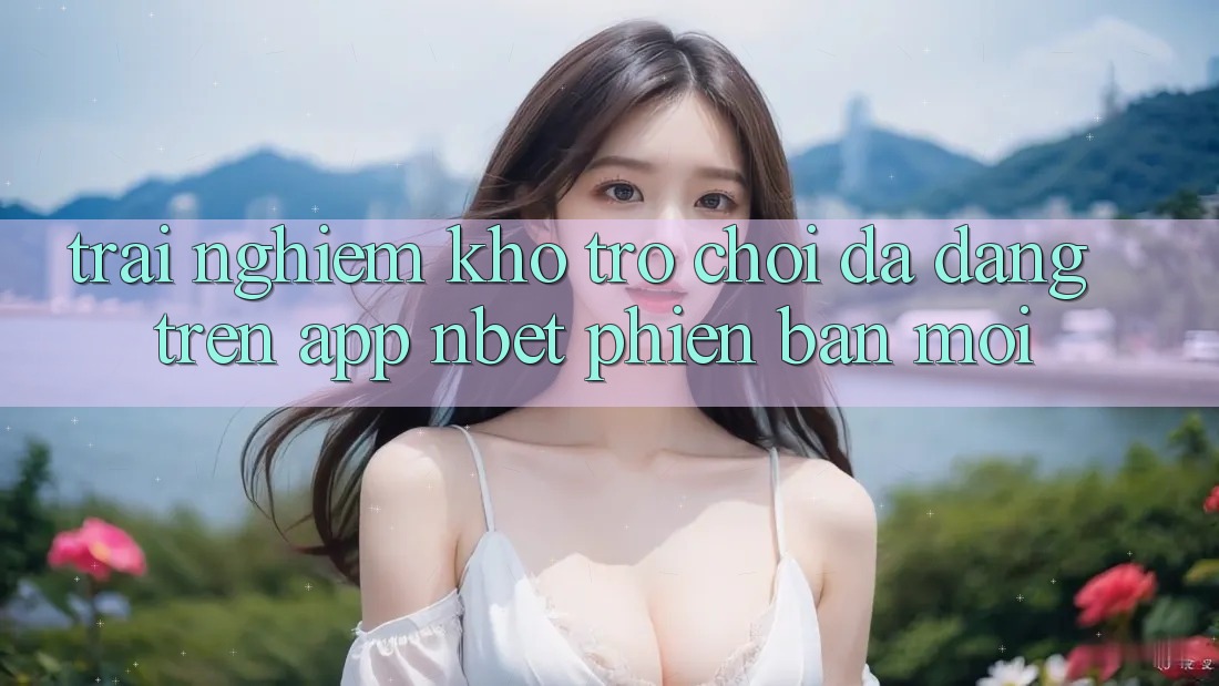 Trải nghiệm Kho Trò chơi Đa Dạng Trên App NBET Phiên Bản Mới