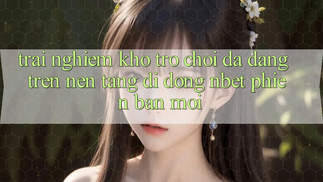 Trải nghiệm Kho Trò chơi Đa Dạng Trên Nền tảng di động NBET Phiên Bản Mới