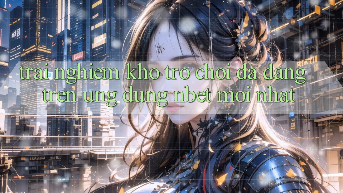 Trải nghiệm Kho Trò chơi Đa Dạng Trên Ứng Dụng NBET Mới nhất