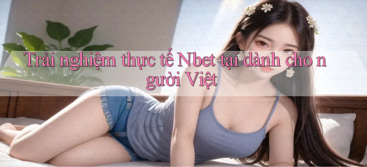 Trải nghiệm thực tế Nbet tại dành cho người Việt