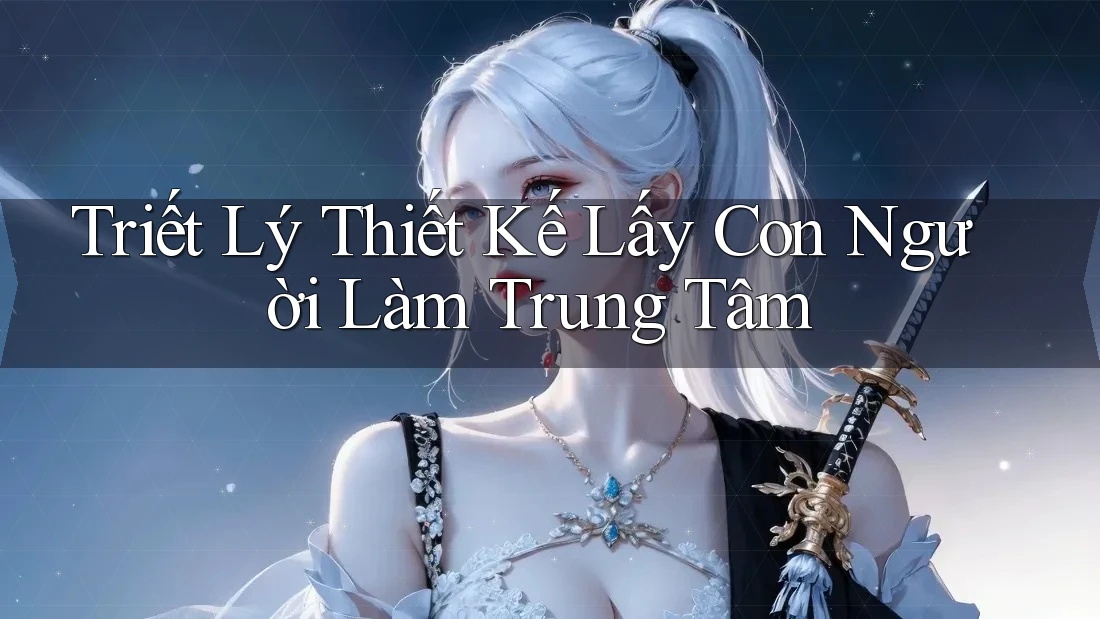 Triết Lý Thiết Kế Lấy Con Người Làm Trung Tâm