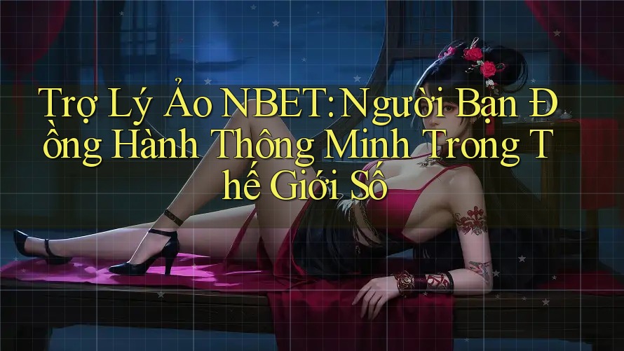 Trợ Lý Ảo NBET: Người Bạn Đồng Hành Thông Minh Trong Thế Giới Số