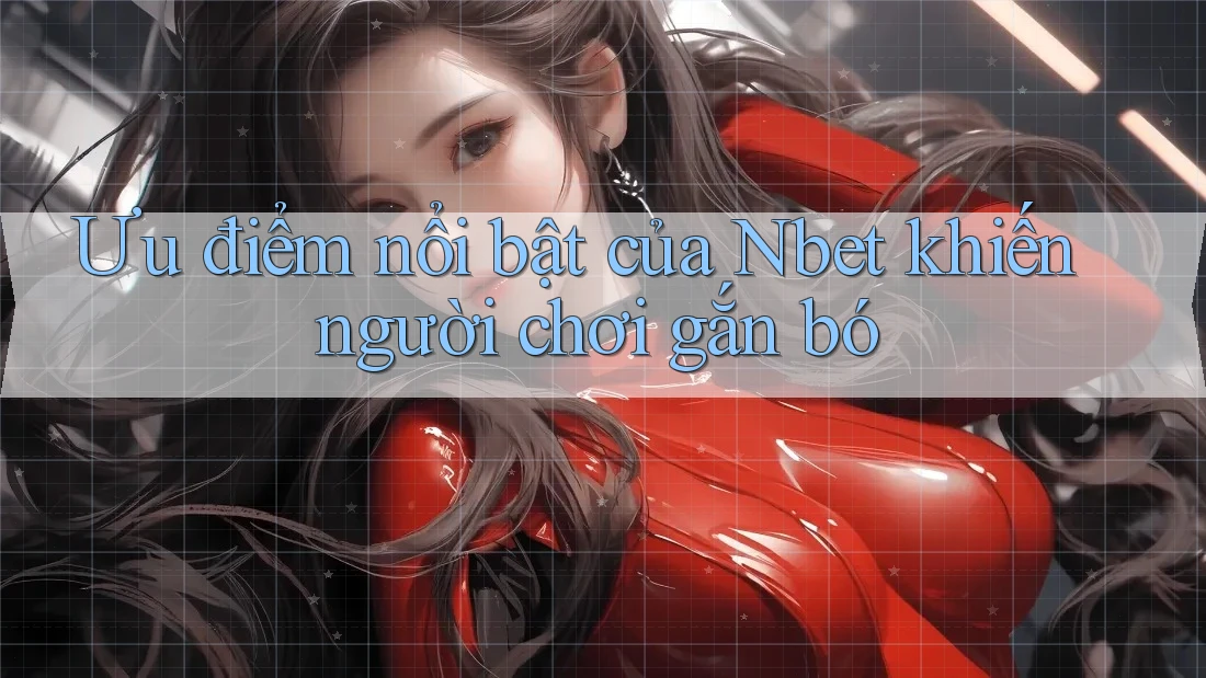 Ưu điểm nổi bật của Nbet khiến người chơi gắn bó