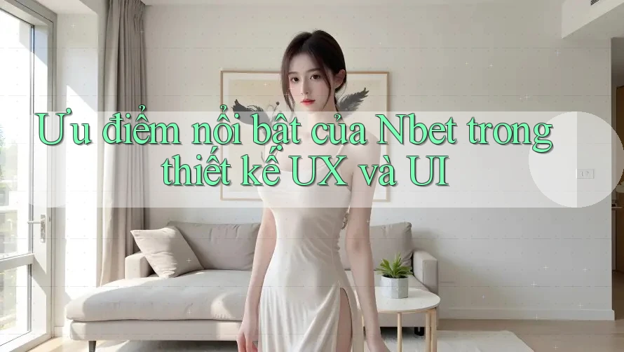 Ưu điểm nổi bật của Nbet trong thiết kế UX và UI