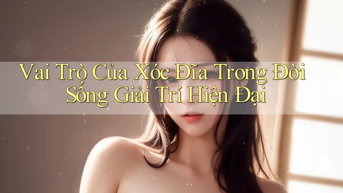 Vai Trò Của Xóc Đĩa Trong Đời Sống Giải Trí Hiện Đại