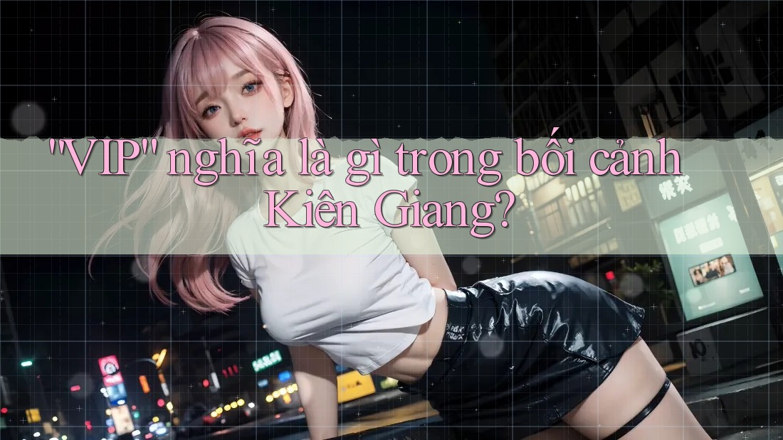 “VIP” nghĩa là gì trong bối cảnh Kiên Giang?